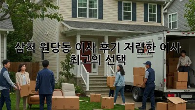 삼척 원당동 이사 후기: 저렴한 이사, 최고의 선택! 💖
