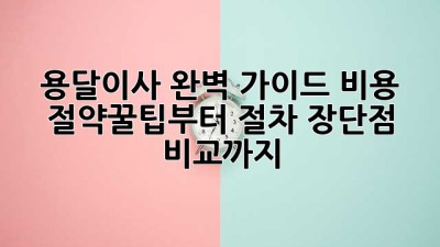 용달이사🚚 완벽 가이드: 비용 절약꿀팁부터 절차, 장단점 비교까지! 💯